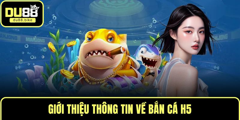 Giới thiệu thông tin về bắn cá H5