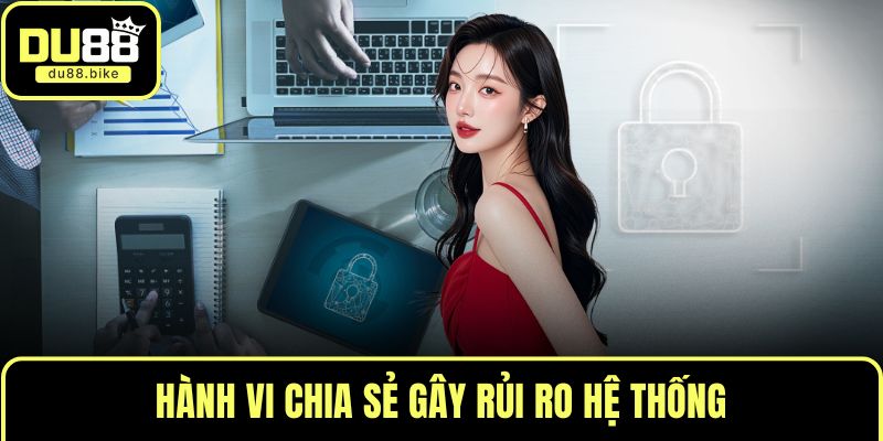 Hành vi chia sẻ gây rủi ro hệ thống