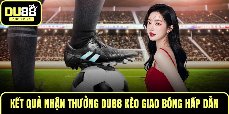 Kết quả nhận thưởng DU88 kèo giao bóng hấp dẫn